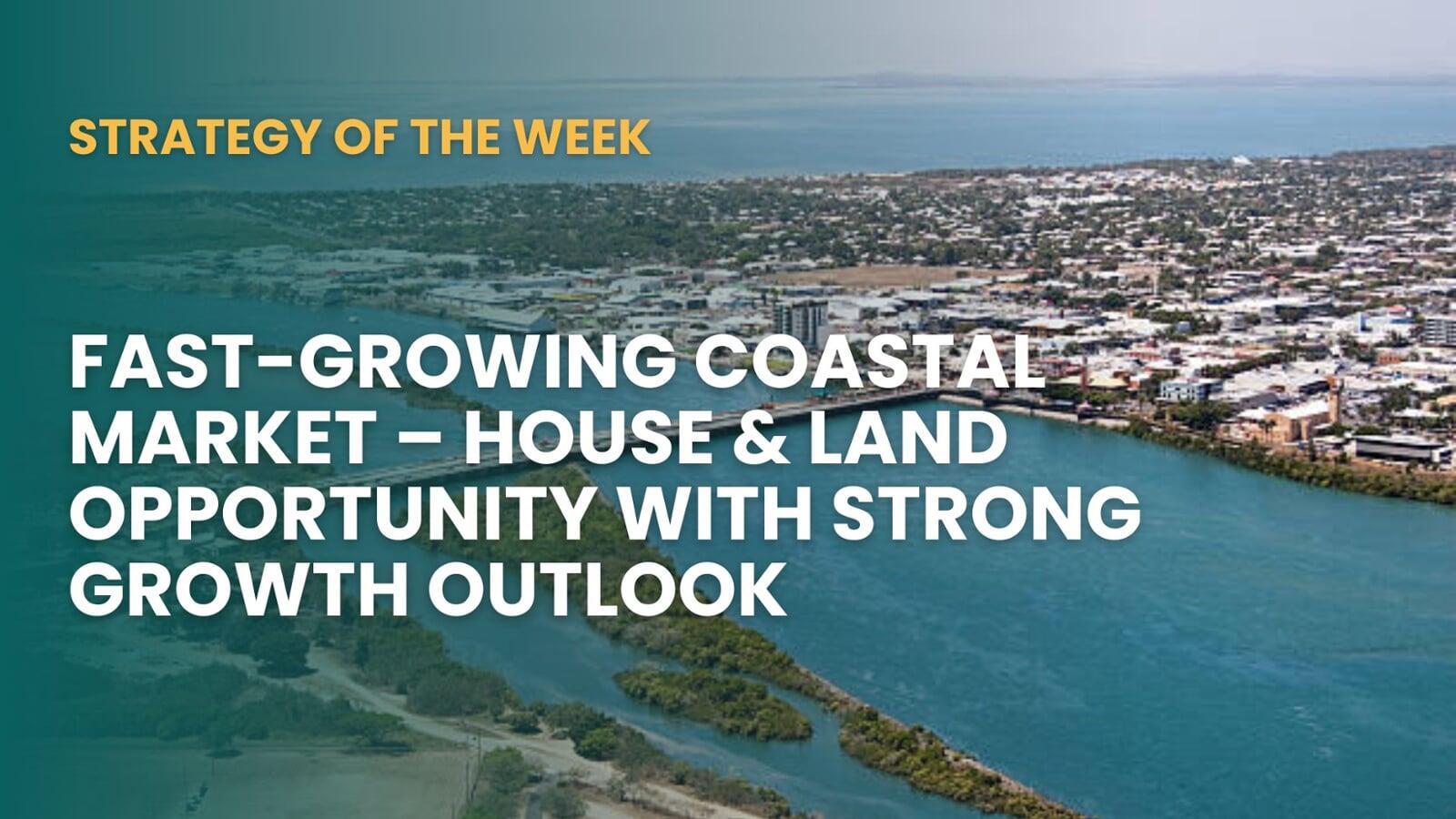 SATURDAY EDITION STRATEGY OF THE WEEK: Fast-Growing Coastal Market – House & Land Opportunity With Strong Growth Outlook